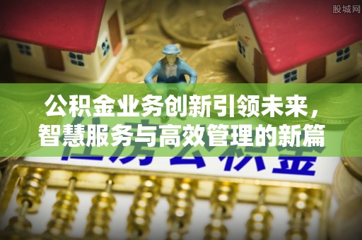 巴南公积金业务创新引领未来，智慧服务与高效管理的新篇章
