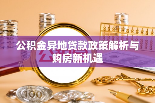 巴南公积金异地贷款政策解析与购房新机遇
