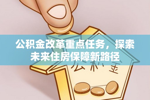 巴南公积金改革重点任务，探索未来住房保障新路径