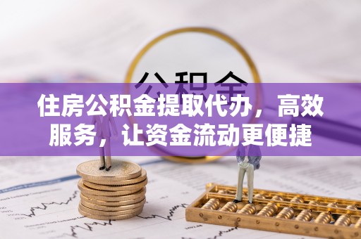 巴南住房公积金提取代办，高效服务，让资金流动更便捷