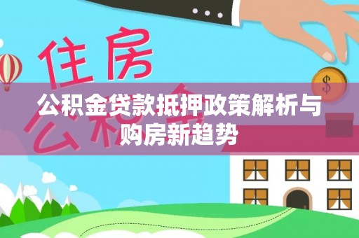 巴南公积金贷款抵押政策解析与购房新趋势