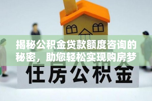 巴南揭秘公积金贷款额度咨询的秘密，助您轻松实现购房梦想