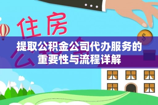 巴南提取公积金公司代办服务的重要性与流程详解