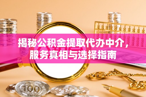巴南揭秘公积金提取代办中介，服务真相与选择指南