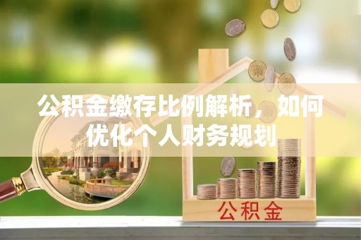 巴南公积金缴存比例解析，如何优化个人财务规划