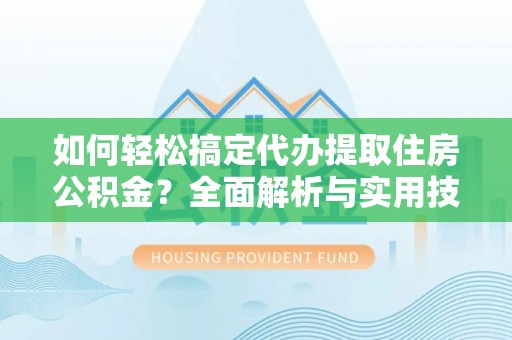 巴南如何轻松搞定代办提取住房公积金？全面解析与实用技巧