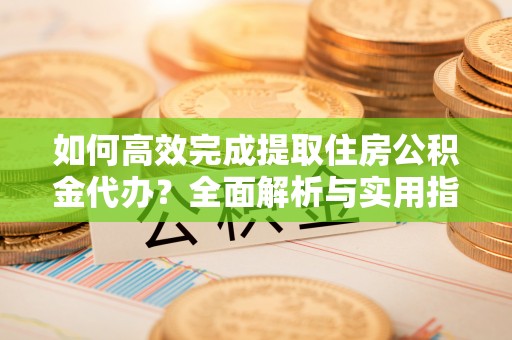 巴南如何高效完成提取住房公积金代办？全面解析与实用指南