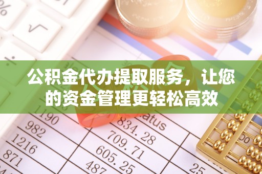 巴南公积金代办提取服务，让您的资金管理更轻松高效