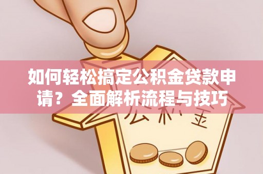 巴南如何轻松搞定公积金贷款申请？全面解析流程与技巧