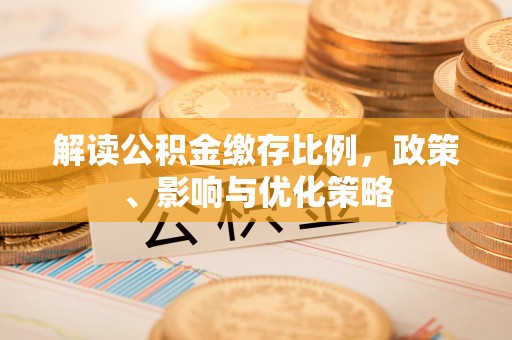 巴南解读公积金缴存比例，政策、影响与优化策略
