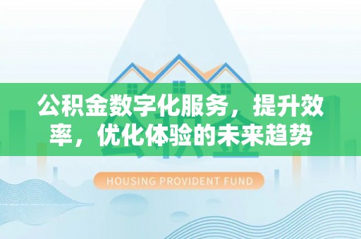 巴南公积金数字化服务，提升效率，优化体验的未来趋势