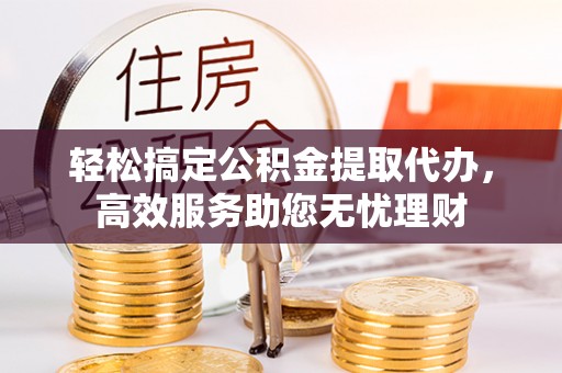 巴南轻松搞定公积金提取代办，高效服务助您无忧理财