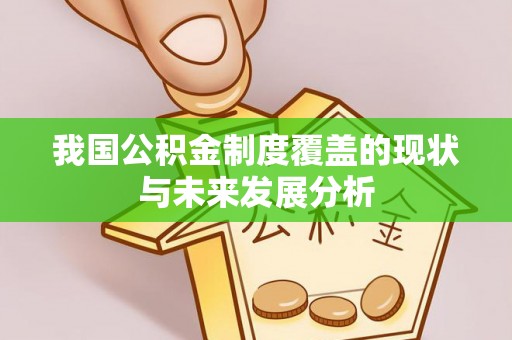 巴南我国公积金制度覆盖的现状与未来发展分析