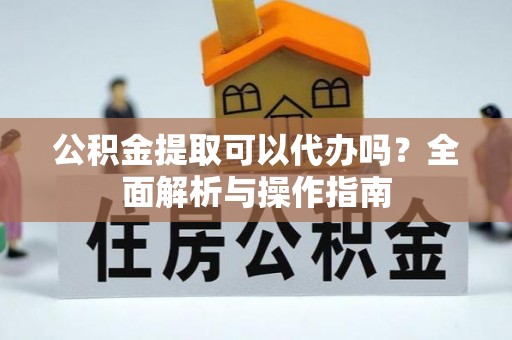 巴南公积金提取可以代办吗？全面解析与操作指南