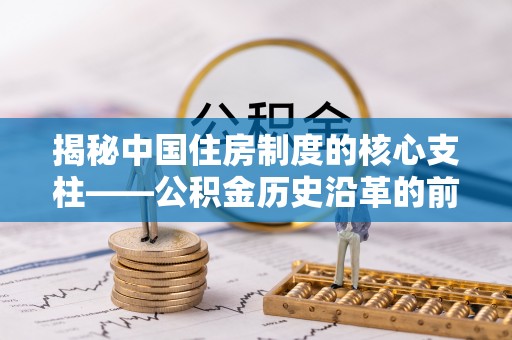 巴南揭秘中国住房制度的核心支柱——公积金历史沿革的前世今生
