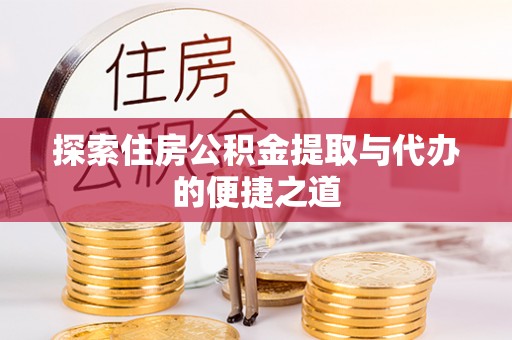 巴南探索住房公积金提取与代办的便捷之道