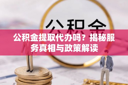 巴南公积金提取代办吗？揭秘服务真相与政策解读