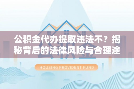 巴南公积金代办提取违法不？揭秘背后的法律风险与合理途径