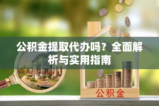 巴南公积金提取代办吗？全面解析与实用指南