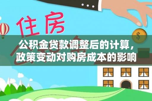 巴南公积金贷款调整后的计算，政策变动对购房成本的影响分析