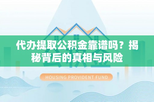 巴南代办提取公积金靠谱吗？揭秘背后的真相与风险