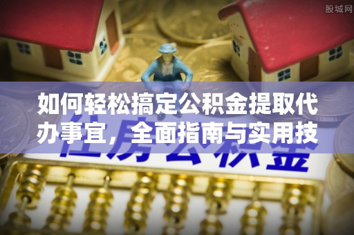 巴南如何轻松搞定公积金提取代办事宜，全面指南与实用技巧