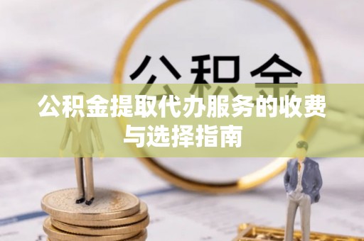 巴南公积金提取代办服务的收费与选择指南