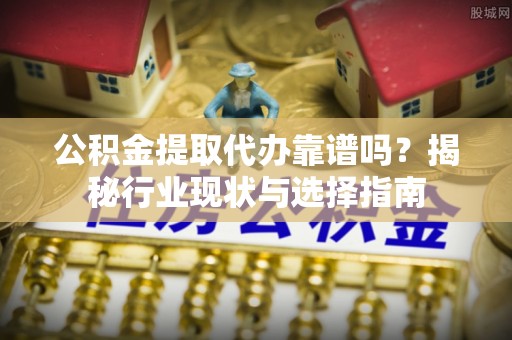 巴南公积金提取代办靠谱吗？揭秘行业现状与选择指南