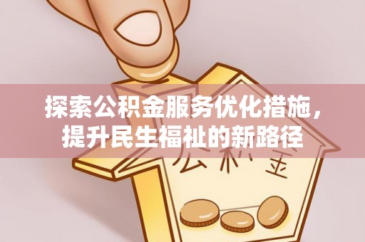 巴南探索公积金服务优化措施，提升民生福祉的新路径
