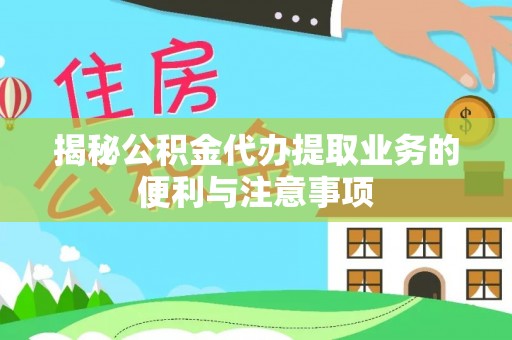 巴南揭秘公积金代办提取业务的便利与注意事项