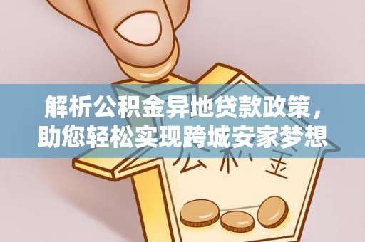 巴南解析公积金异地贷款政策，助您轻松实现跨城安家梦想