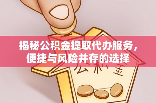 巴南揭秘公积金提取代办服务，便捷与风险并存的选择