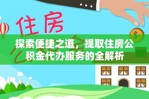 巴南探索便捷之道，提取住房公积金代办服务的全解析