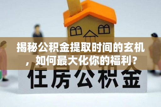 巴南揭秘公积金提取时间的玄机，如何最大化你的福利？