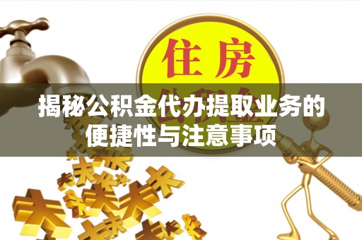巴南揭秘公积金代办提取业务的便捷性与注意事项