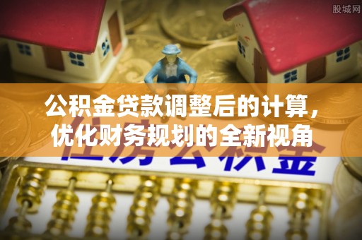 巴南公积金贷款调整后的计算，优化财务规划的全新视角