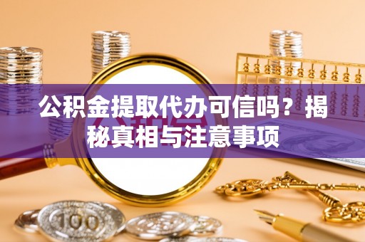 巴南公积金提取代办可信吗？揭秘真相与注意事项