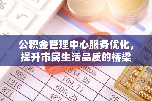 巴南公积金管理中心服务优化，提升市民生活品质的桥梁