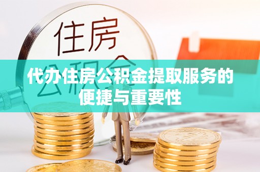 巴南代办住房公积金提取服务的便捷与重要性
