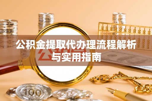 巴南公积金提取代办理流程解析与实用指南