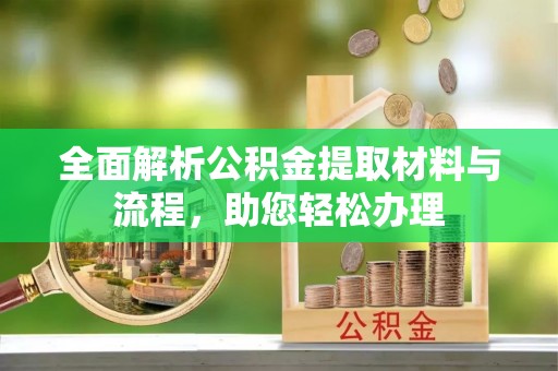 巴南全面解析公积金提取材料与流程，助您轻松办理