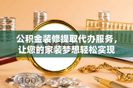巴南公积金装修提取代办服务，让您的家装梦想轻松实现