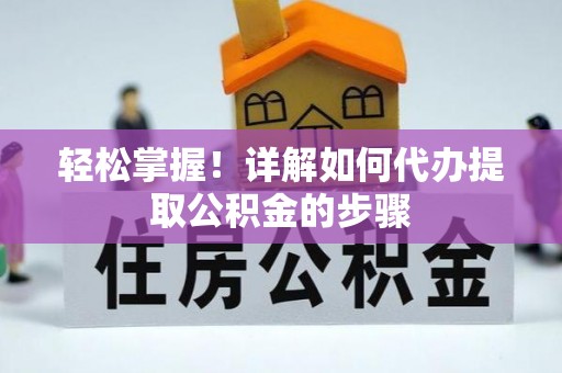 巴南轻松掌握！详解如何代办提取公积金的步骤