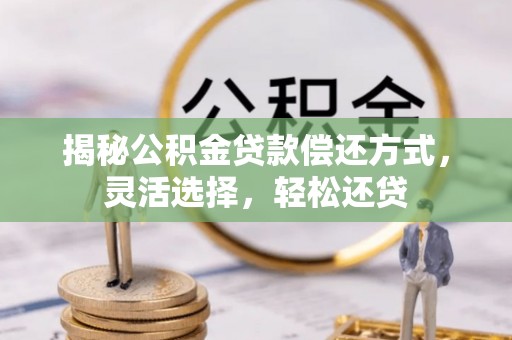 巴南揭秘公积金贷款偿还方式，灵活选择，轻松还贷