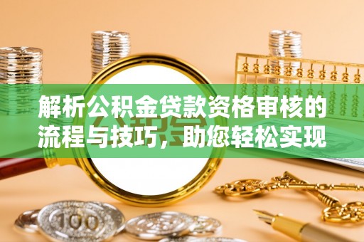 巴南解析公积金贷款资格审核的流程与技巧，助您轻松实现购房梦