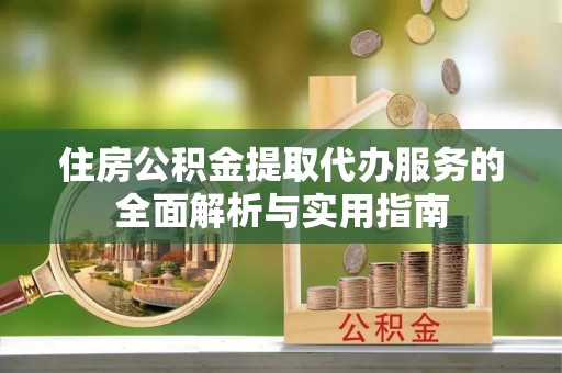 巴南住房公积金提取代办服务的全面解析与实用指南