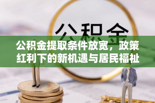 巴南公积金提取条件放宽，政策红利下的新机遇与居民福祉提升