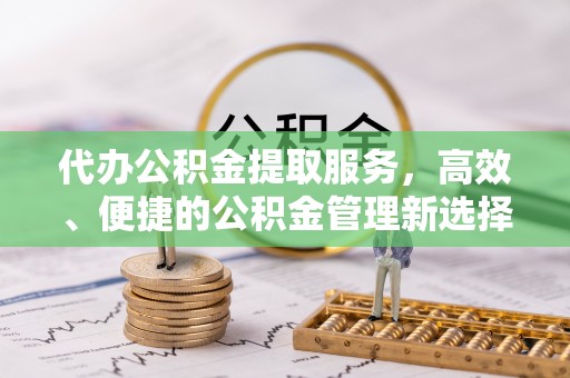 巴南代办公积金提取服务，高效、便捷的公积金管理新选择