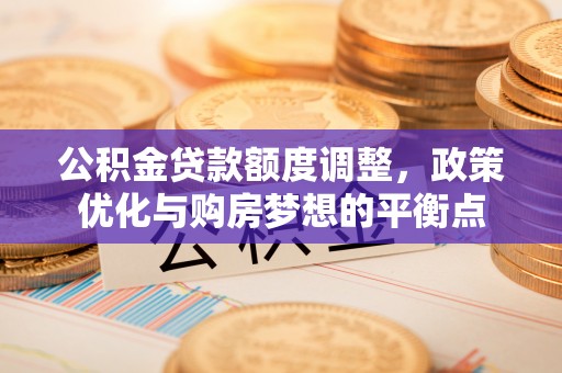 巴南公积金贷款额度调整，政策优化与购房梦想的平衡点