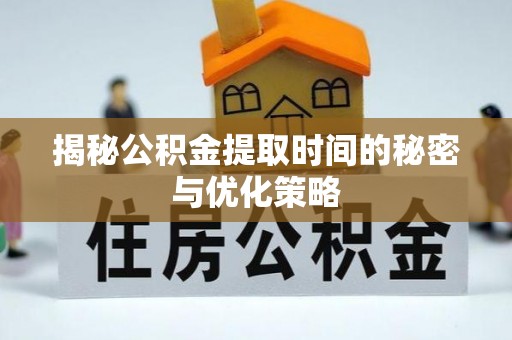 巴南揭秘公积金提取时间的秘密与优化策略